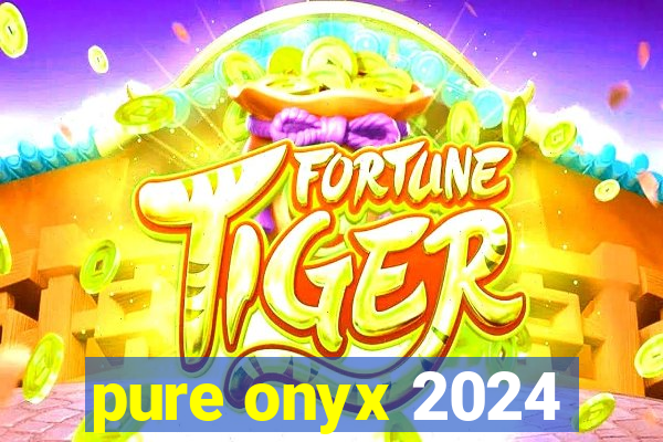 pure onyx 2024